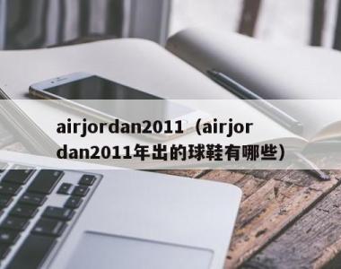 airjordan2011（airjordan2011年出的球鞋有哪些）