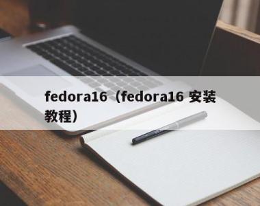 fedora16（fedora16 安装教程）