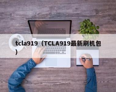 tcla919（TCLA919最新刷机包）