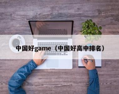 中国好game（中国好高中排名）